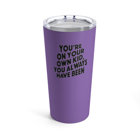 TS "You're On Your Own Kid, You Always Have Been" Tumbler 20oz