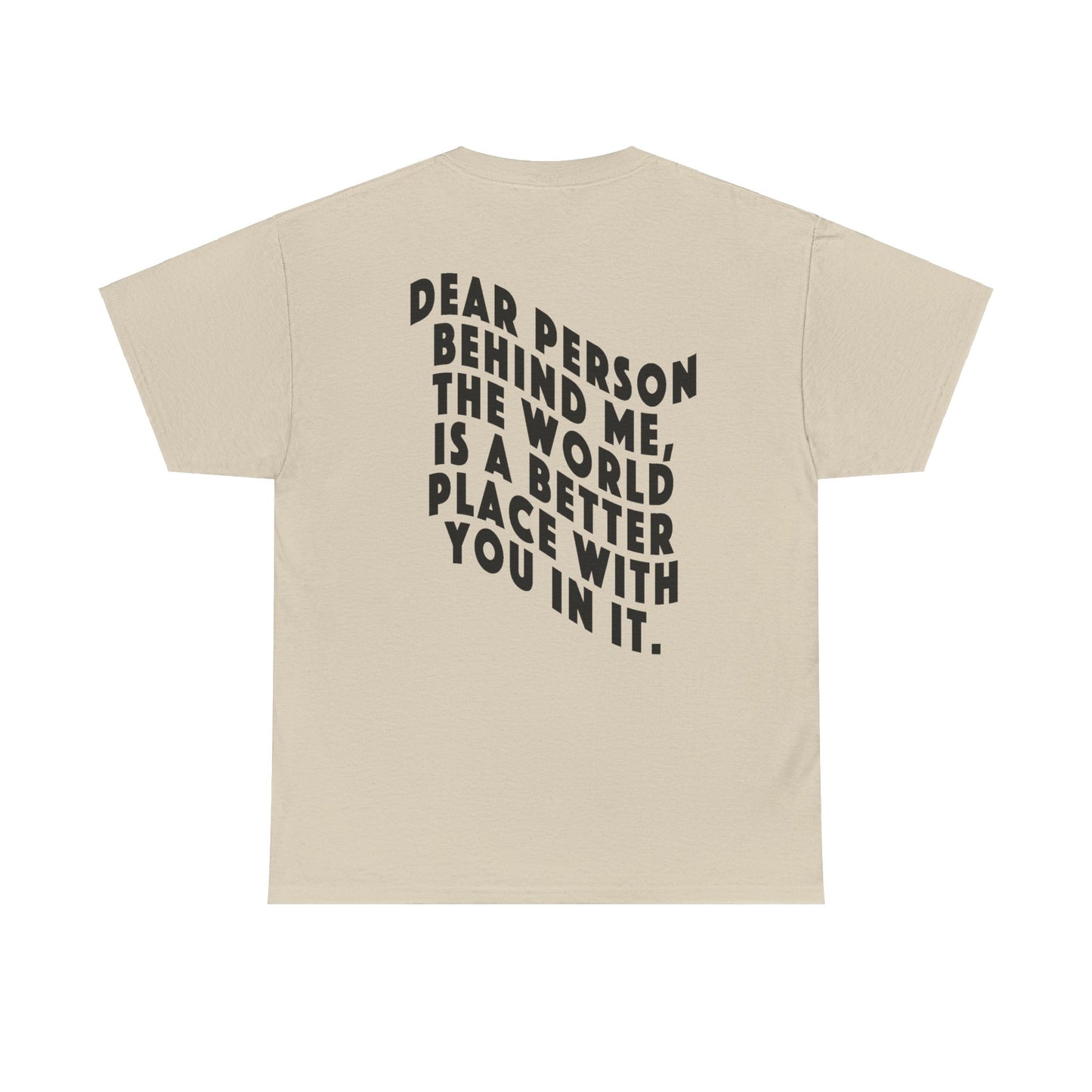 "DEAR PERSON BEHIND ME, THE WORLD IS A BETTER PLACE WITH YOU IN IT" Unisex T-shirt (Mental Health Awareness, Unisex Heavy Cotton Tee)