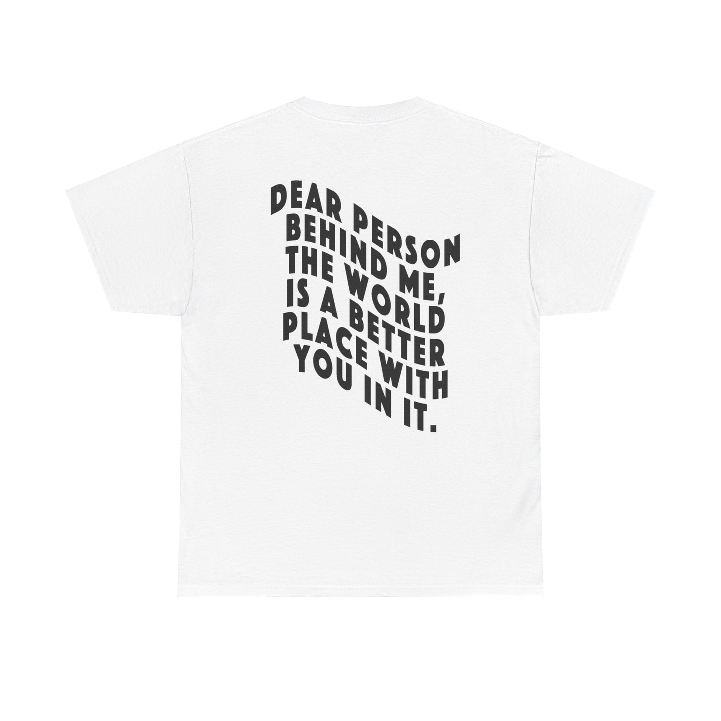 "DEAR PERSON BEHIND ME, THE WORLD IS A BETTER PLACE WITH YOU IN IT" Unisex T-shirt (Mental Health Awareness, Unisex Heavy Cotton Tee)